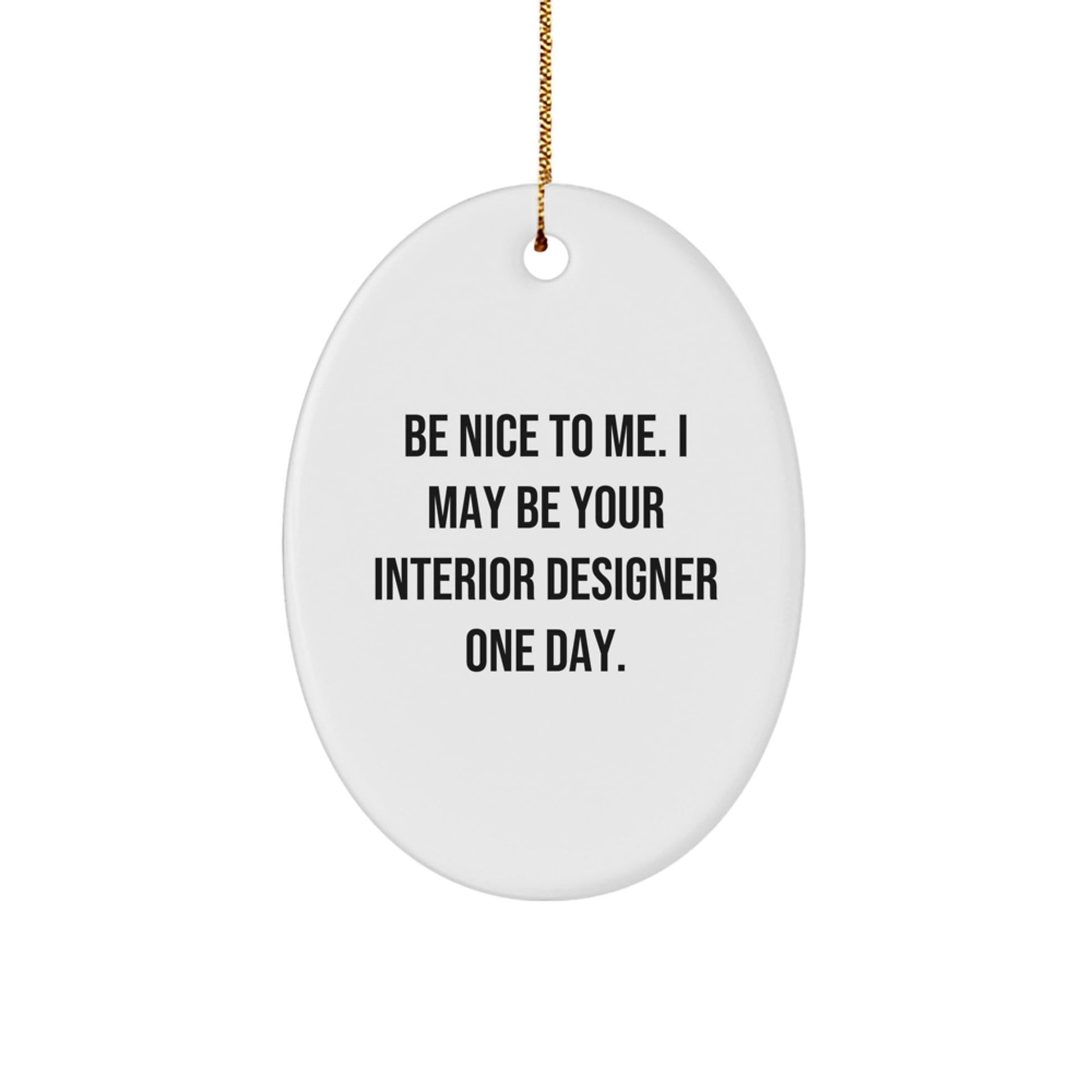 Unique Interior Designer Christmas Unique Gifts from Friends to Family - Funny Oval Ornament with Quote 'Be Nice To Me. I May Be Your Interior Designer One Day.' - The Buy Boom