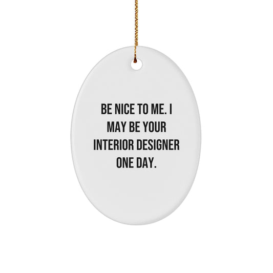 Unique Interior Designer Christmas Unique Gifts from Friends to Family - Funny Oval Ornament with Quote 'Be Nice To Me. I May Be Your Interior Designer One Day.' - The Buy Boom