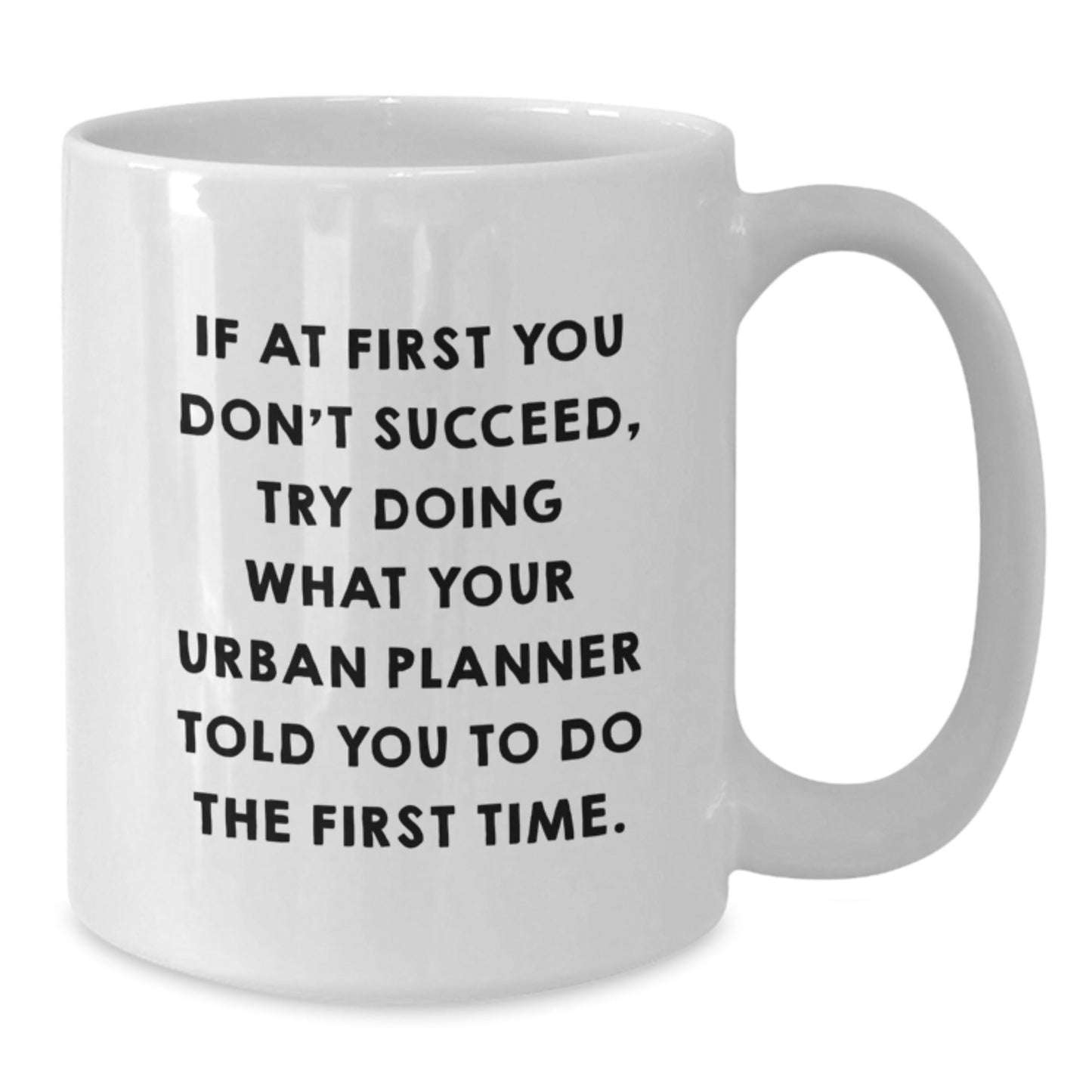 Urban Planner Humor White Coffee Mug, Gifts from Friends, Unique Graduation Gifts for Urban Planner, 'If At First You Don't Succeed, Try Doing What Your Urban Planner Told You To Do The First Time.' - The Buy Boom