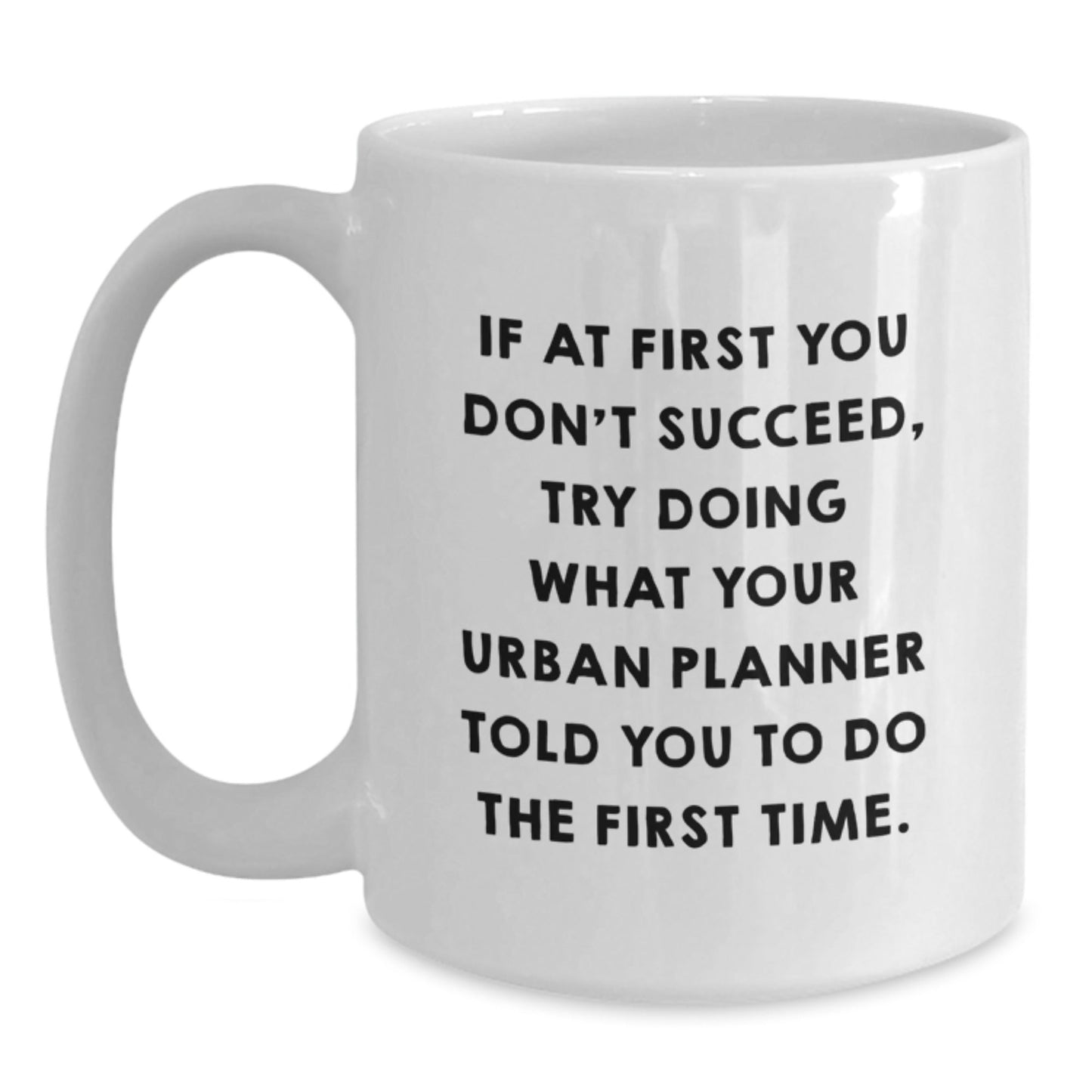 Urban Planner Humor White Coffee Mug, Gifts from Friends, Unique Graduation Gifts for Urban Planner, 'If At First You Don't Succeed, Try Doing What Your Urban Planner Told You To Do The First Time.' - The Buy Boom