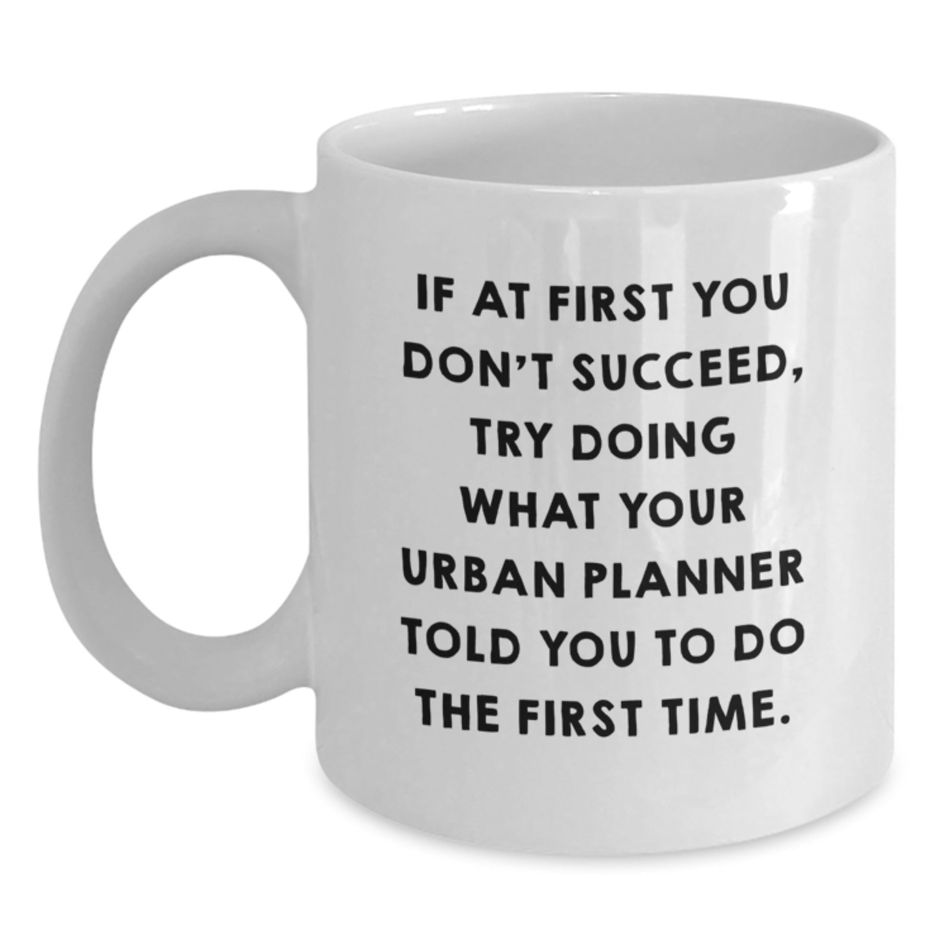 Urban Planner Humor White Coffee Mug, Gifts from Friends, Unique Graduation Gifts for Urban Planner, 'If At First You Don't Succeed, Try Doing What Your Urban Planner Told You To Do The First Time.' - The Buy Boom