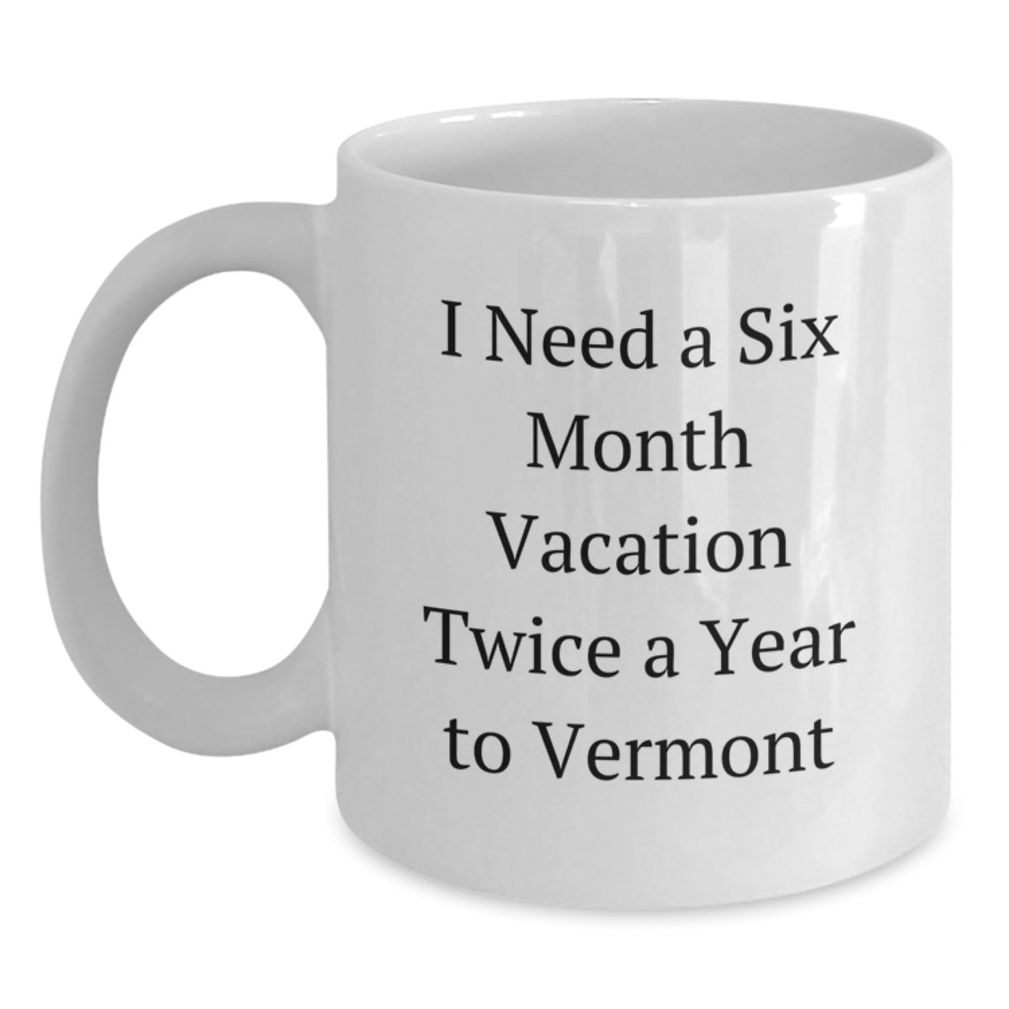 Vermont Lovin' Funny Gift for Friends and Family - I Need a Six Month Vacation Twice a Year to Vermont White Coffee Mug - The Buy Boom