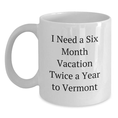 Vermont Lovin' Funny Gift for Friends and Family - I Need a Six Month Vacation Twice a Year to Vermont White Coffee Mug - The Buy Boom