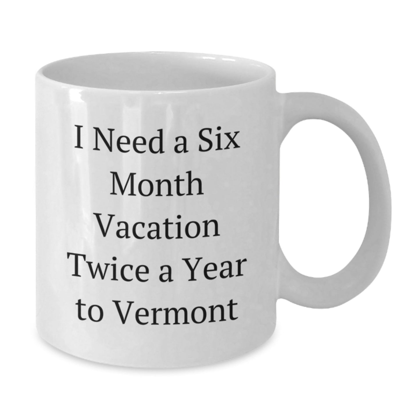 Vermont Lovin' Funny Gift for Friends and Family - I Need a Six Month Vacation Twice a Year to Vermont White Coffee Mug - The Buy Boom