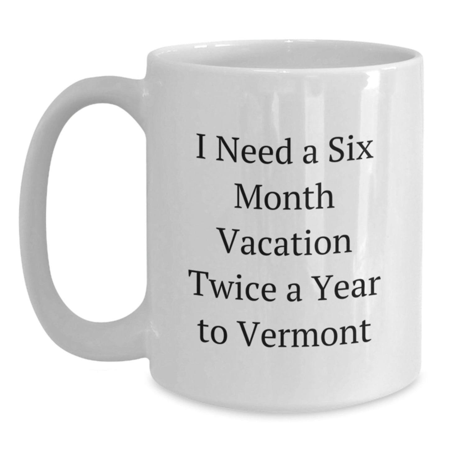 Vermont Lovin' Funny Gift for Friends and Family - I Need a Six Month Vacation Twice a Year to Vermont White Coffee Mug - The Buy Boom