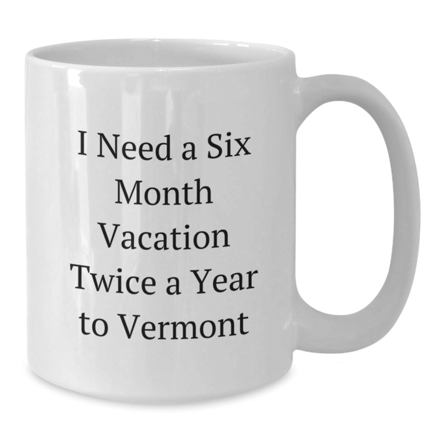 Vermont Lovin' Funny Gift for Friends and Family - I Need a Six Month Vacation Twice a Year to Vermont White Coffee Mug - The Buy Boom