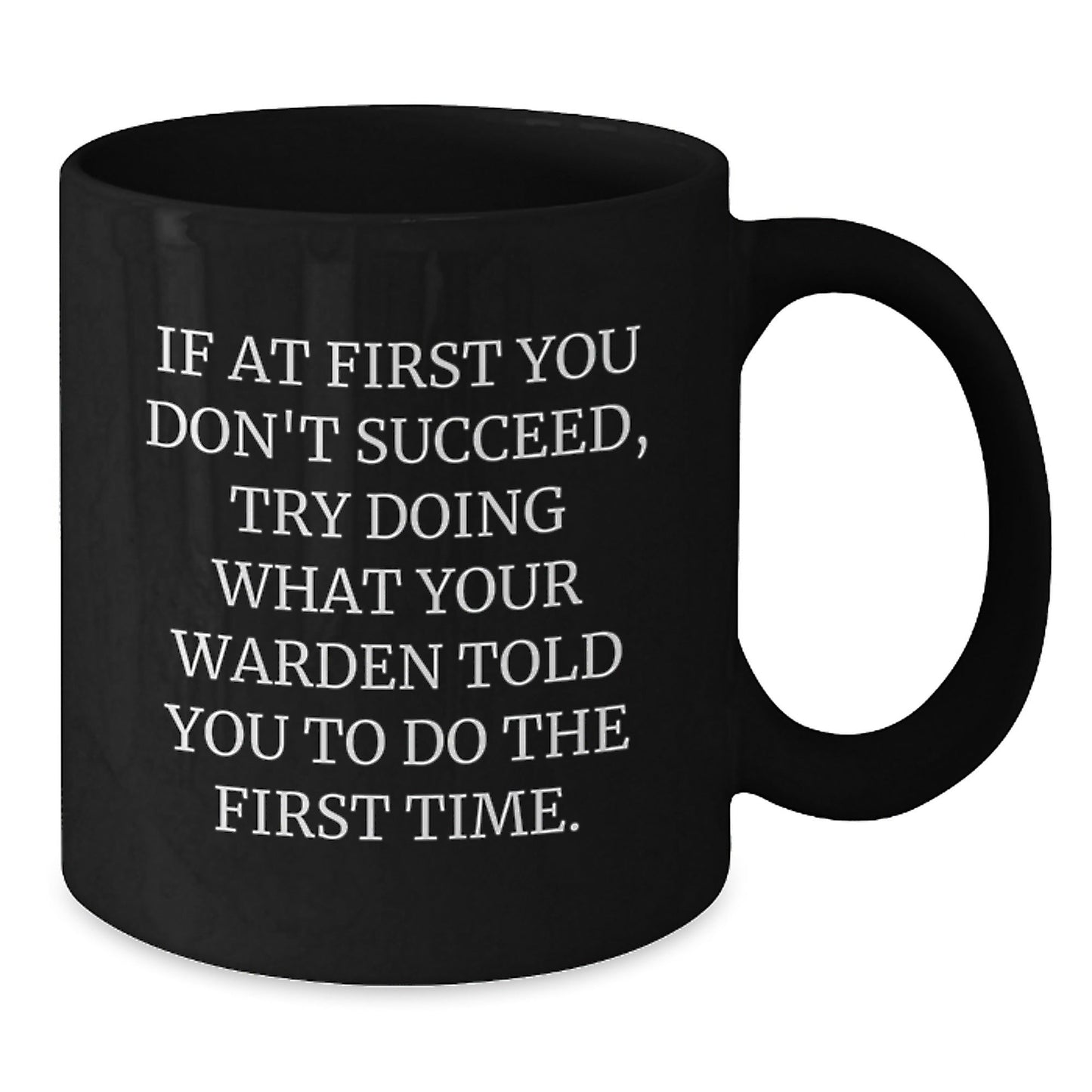 Warden Humor Black Coffee Mug Gifts from Friends for Graduation, Funny Quote 'If At First You Don't Succeed, Try Doing What Your Warden Told You To Do The First Time.' - The Buy Boom