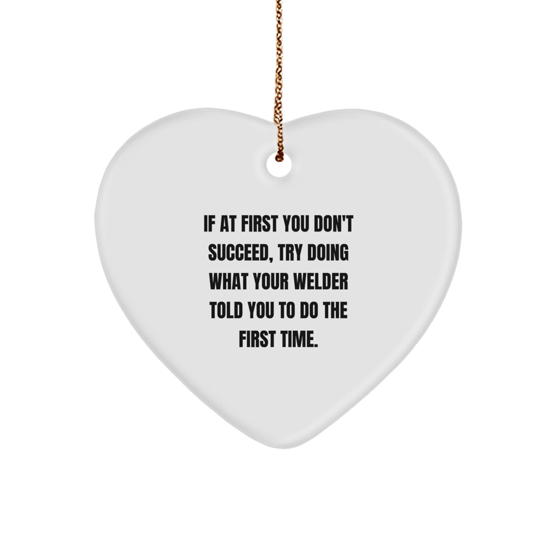 Welder Gifts from Friends, 'If At First You Don't Succeed, Try Doing What Your Welder Told You To Do The First Time.' Heart Ornament for Christmas - The Buy Boom