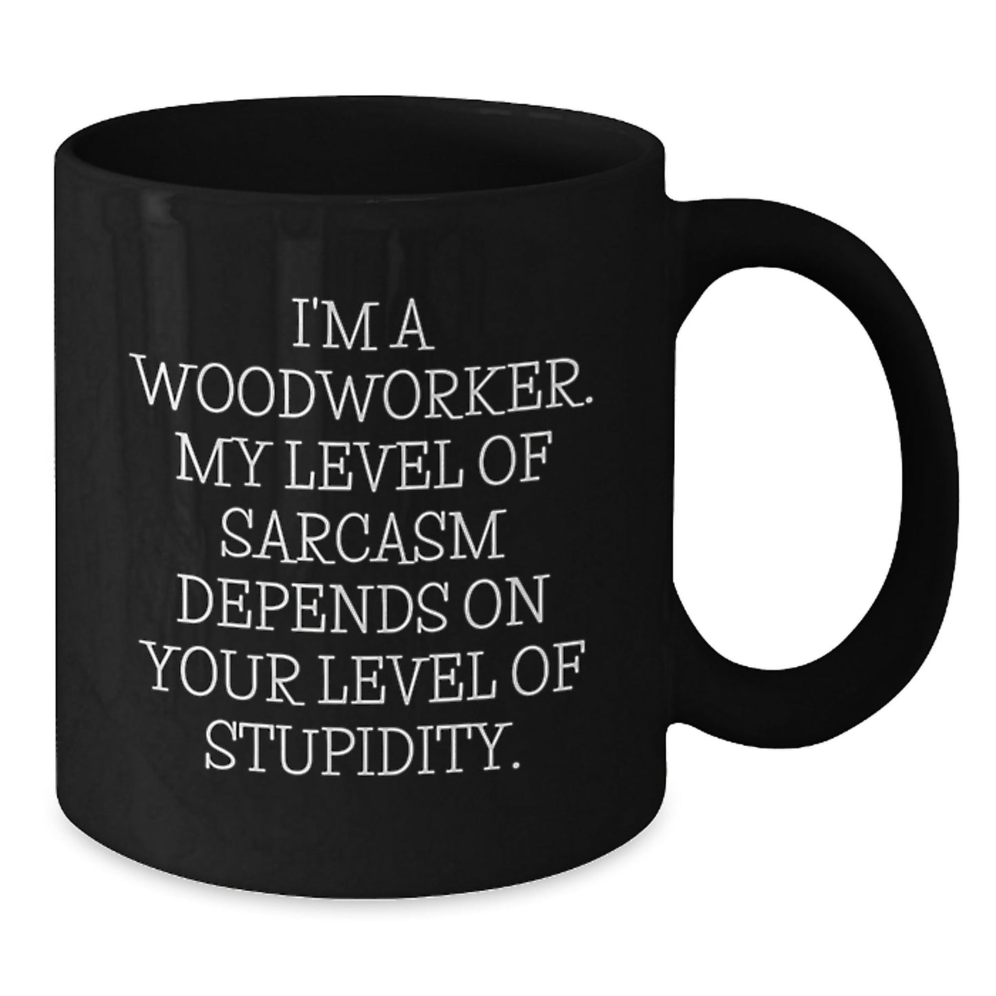 Woodworker Funny Mug Gifts from Friends for Men Black Coffee Mug - 'I'm A Woodworker. My Level Of Sarcasm Depends On Your Level Of Stupidity.' - The Buy Boom