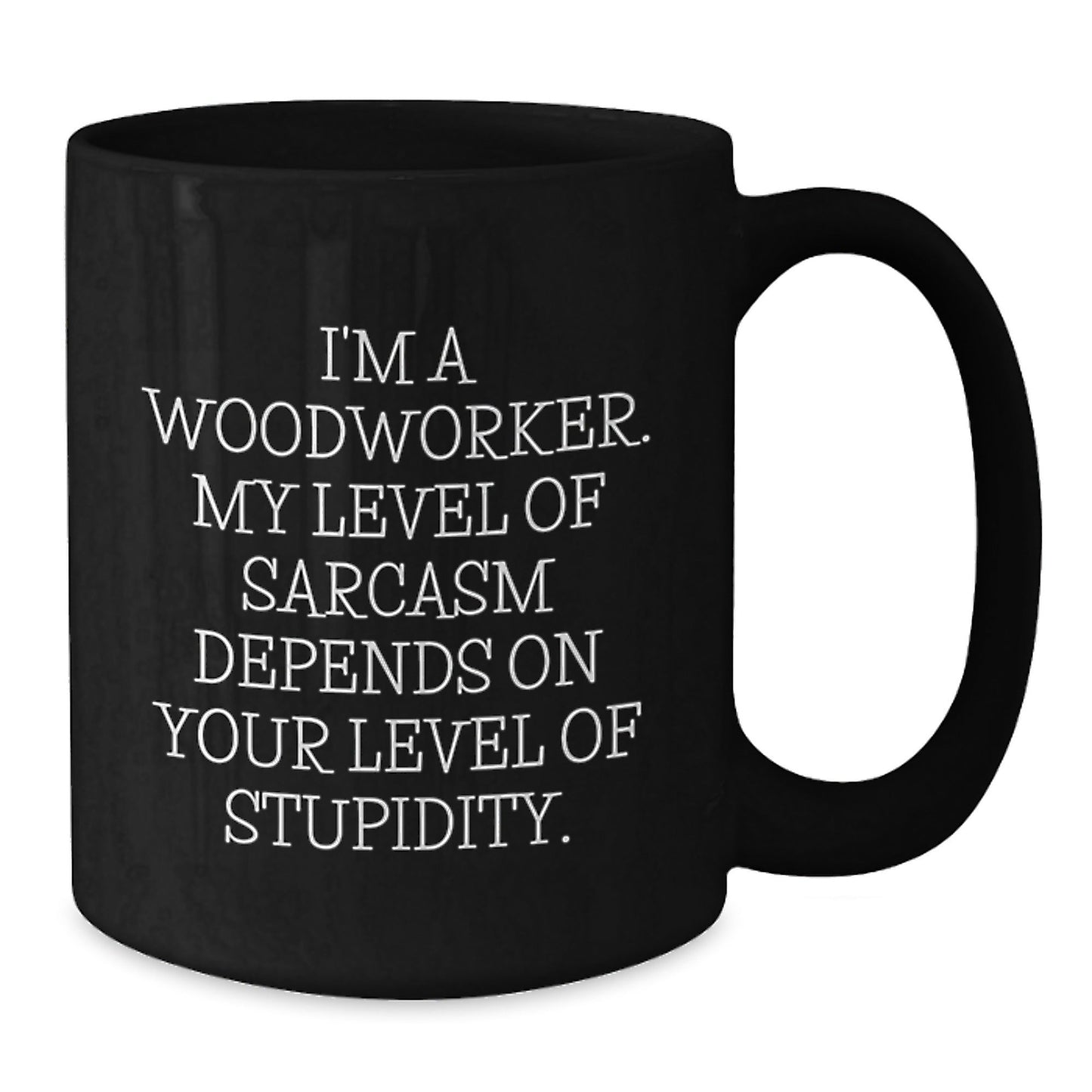Woodworker Funny Mug Gifts from Friends for Men Black Coffee Mug - 'I'm A Woodworker. My Level Of Sarcasm Depends On Your Level Of Stupidity.' - The Buy Boom