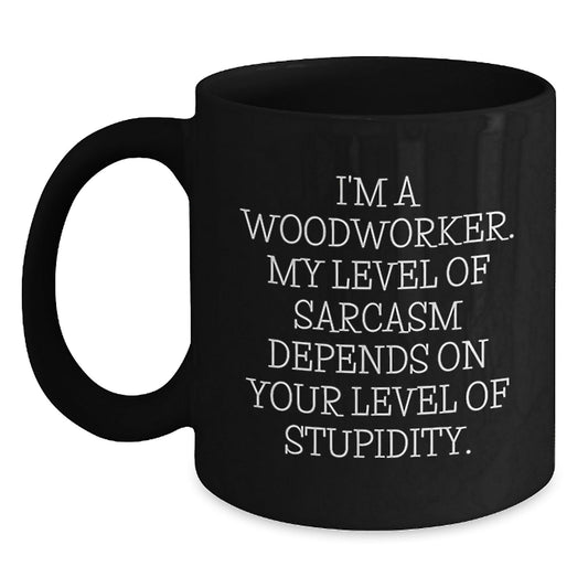 Woodworker Funny Mug Gifts from Friends for Men Black Coffee Mug - 'I'm A Woodworker. My Level Of Sarcasm Depends On Your Level Of Stupidity.' - The Buy Boom