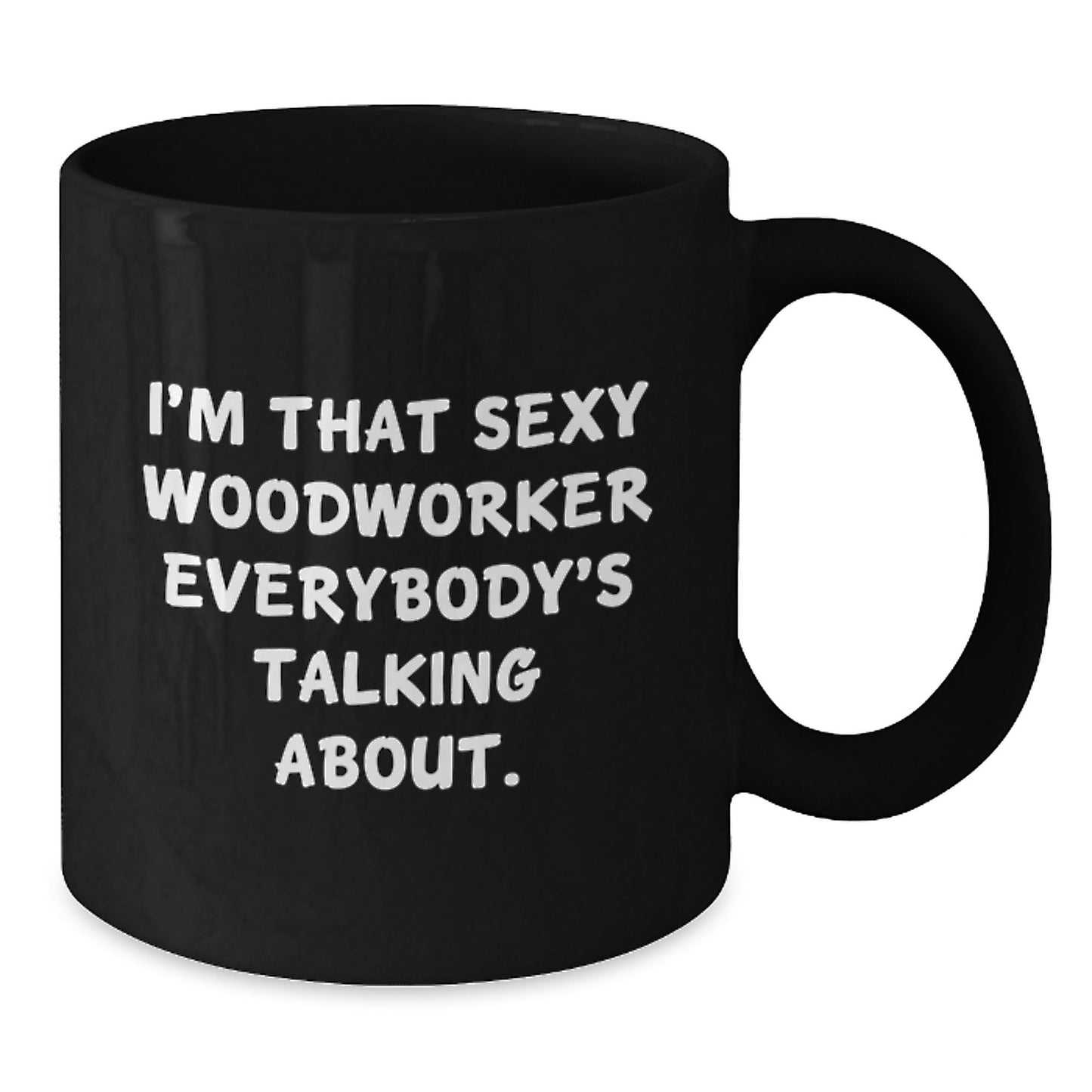 Woodworker Gifts from Friends, Funny Black Coffee Mug for Birthday, I'm That Sexy Woodworker Everybody's Talking About. - The Buy Boom