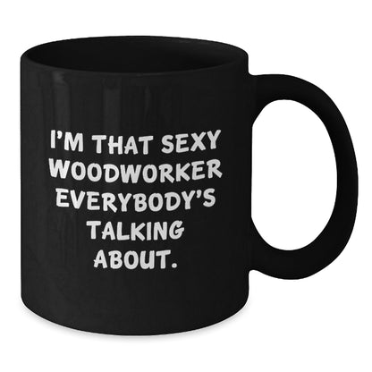 Woodworker Gifts from Friends, Funny Black Coffee Mug for Birthday, I'm That Sexy Woodworker Everybody's Talking About. - The Buy Boom