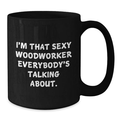 Woodworker Gifts from Friends, Funny Black Coffee Mug for Birthday, I'm That Sexy Woodworker Everybody's Talking About. - The Buy Boom