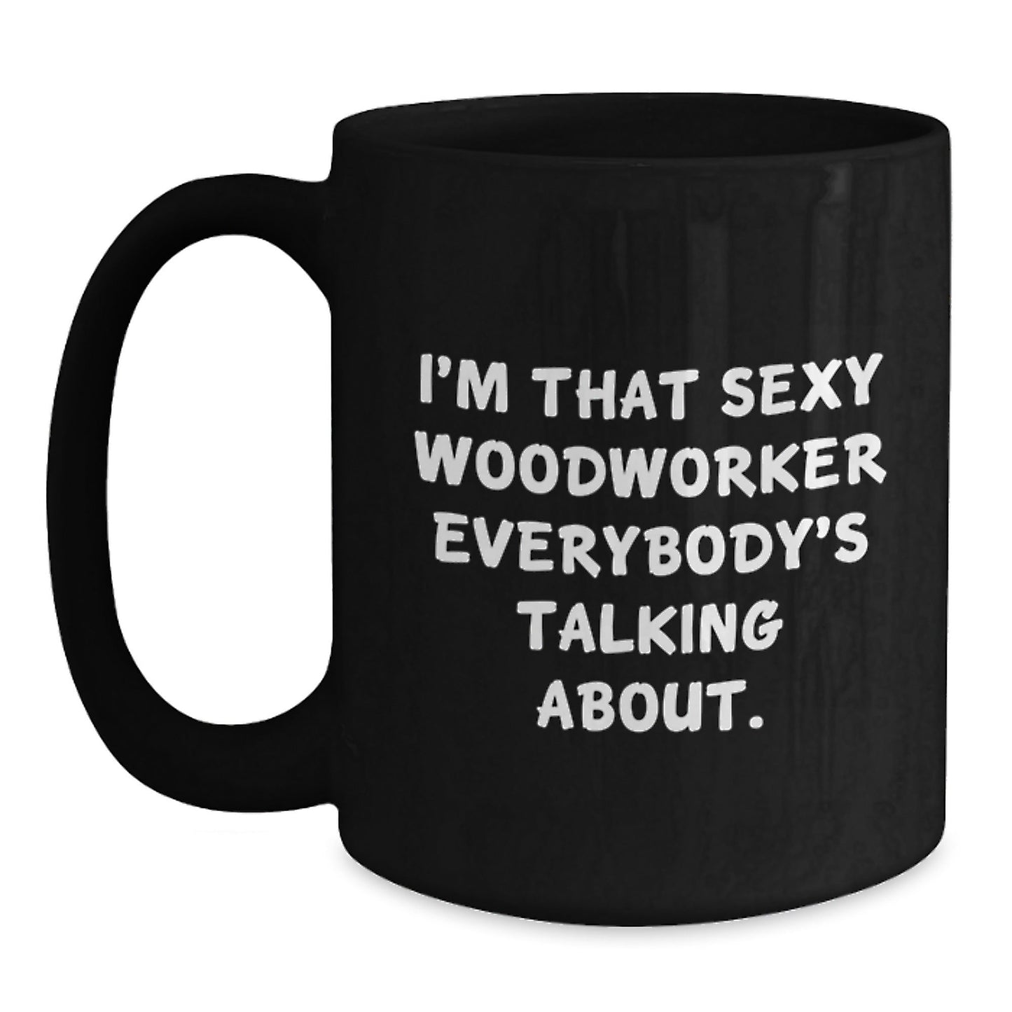 Woodworker Gifts from Friends, Funny Black Coffee Mug for Birthday, I'm That Sexy Woodworker Everybody's Talking About. - The Buy Boom