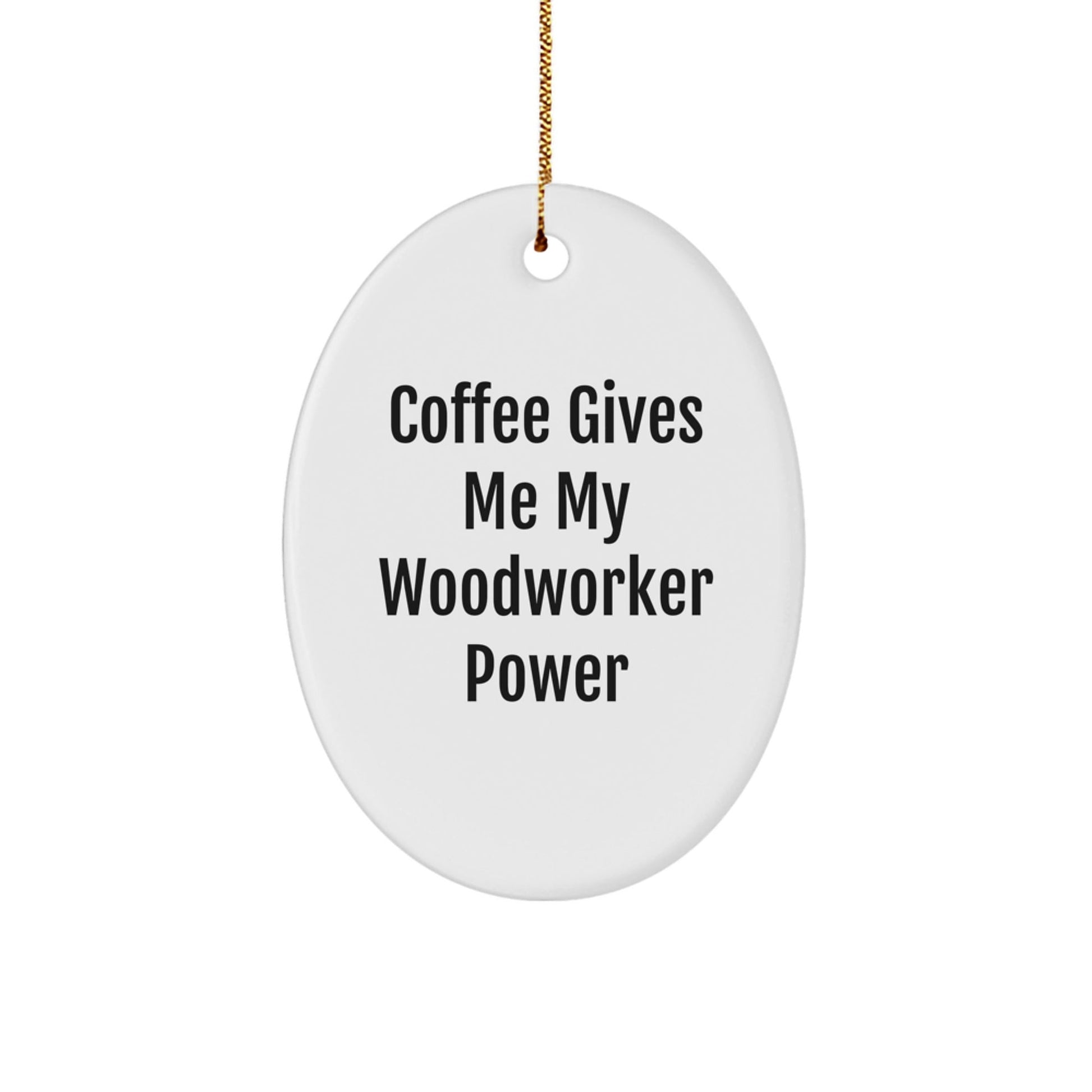 Woodworker's Delight Oval Ornament, Funny Quote Coffee Gives Me My Woodworker Power, Gifts from Friends, For the Man Who Loves Woodworking, Christmas Unique Finds - The Buy Boom