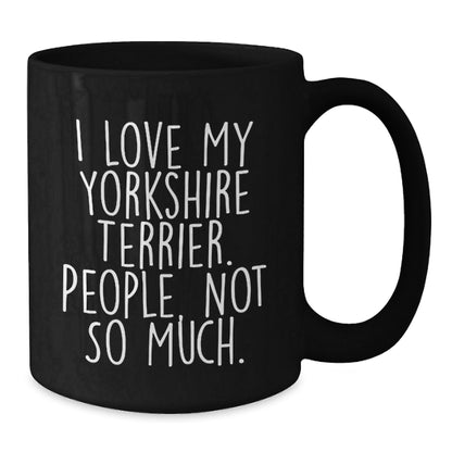 Yorkshire Terrier Dog Lover's Funny Black Coffee Mug, Gifts from Friends, Birthday Unique Gifts for Women, Men, or Family, 'I Love My Yorkshire Terrier. People, Not So Much.' - The Buy Boom