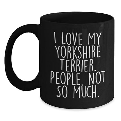 Yorkshire Terrier Dog Lover's Funny Black Coffee Mug, Gifts from Friends, Birthday Unique Gifts for Women, Men, or Family, 'I Love My Yorkshire Terrier. People, Not So Much.' - The Buy Boom
